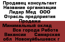 Продавец-консультант › Название организации ­ Лидер-Мед, ООО › Отрасль предприятия ­ Продажи › Минимальный оклад ­ 20 000 - Все города Работа » Вакансии   . Самарская обл.,Новокуйбышевск г.